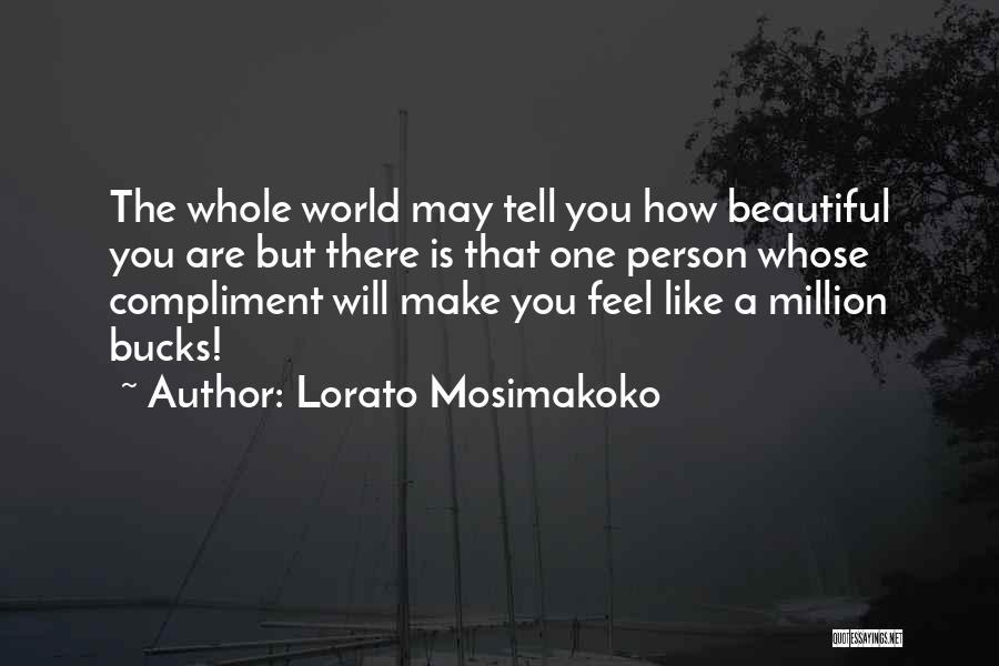 Lorato Mosimakoko Quotes: The Whole World May Tell You How Beautiful You Are But There Is That One Person Whose Compliment Will Make