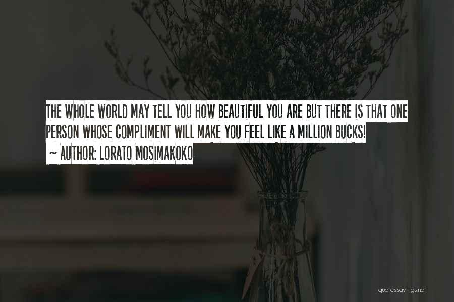 Lorato Mosimakoko Quotes: The Whole World May Tell You How Beautiful You Are But There Is That One Person Whose Compliment Will Make