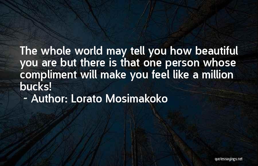 Lorato Mosimakoko Quotes: The Whole World May Tell You How Beautiful You Are But There Is That One Person Whose Compliment Will Make