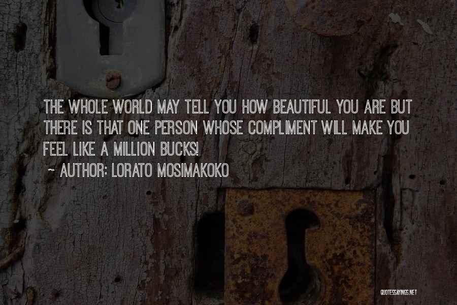 Lorato Mosimakoko Quotes: The Whole World May Tell You How Beautiful You Are But There Is That One Person Whose Compliment Will Make