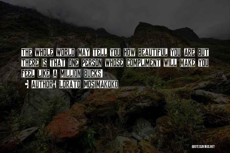 Lorato Mosimakoko Quotes: The Whole World May Tell You How Beautiful You Are But There Is That One Person Whose Compliment Will Make