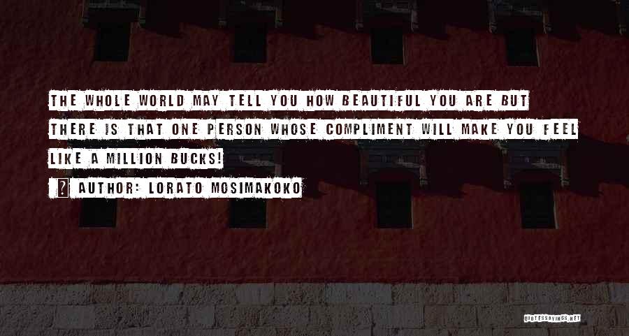 Lorato Mosimakoko Quotes: The Whole World May Tell You How Beautiful You Are But There Is That One Person Whose Compliment Will Make