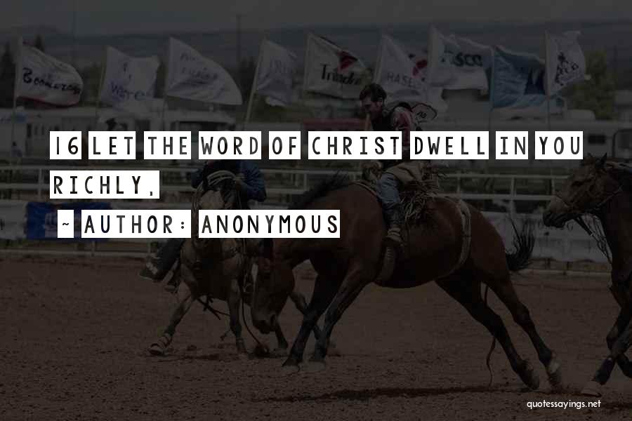 Anonymous Quotes: 16 Let The Word Of Christ Dwell In You Richly,