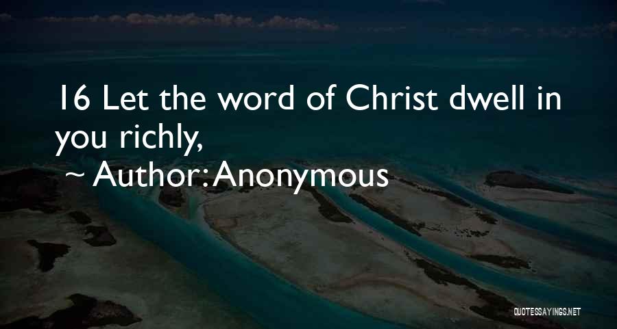 Anonymous Quotes: 16 Let The Word Of Christ Dwell In You Richly,