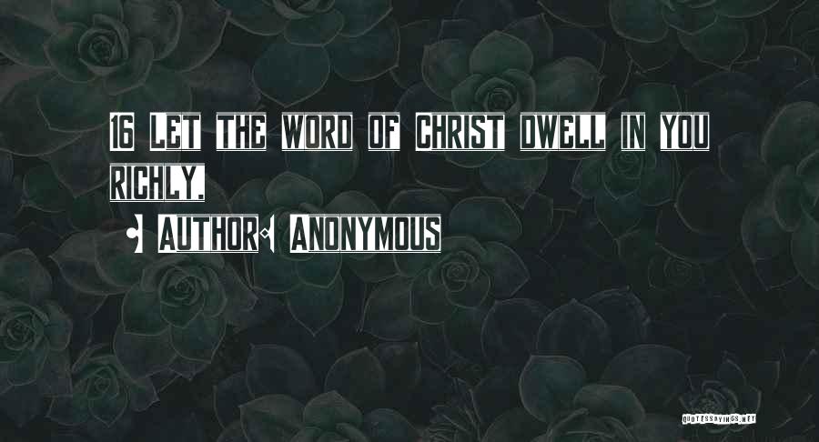 Anonymous Quotes: 16 Let The Word Of Christ Dwell In You Richly,