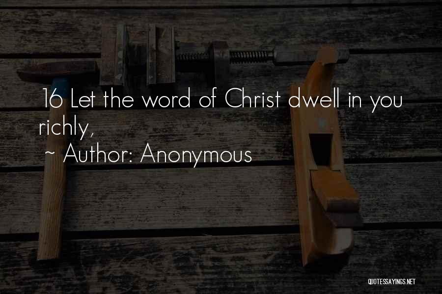 Anonymous Quotes: 16 Let The Word Of Christ Dwell In You Richly,