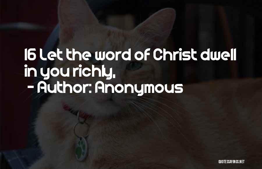 Anonymous Quotes: 16 Let The Word Of Christ Dwell In You Richly,