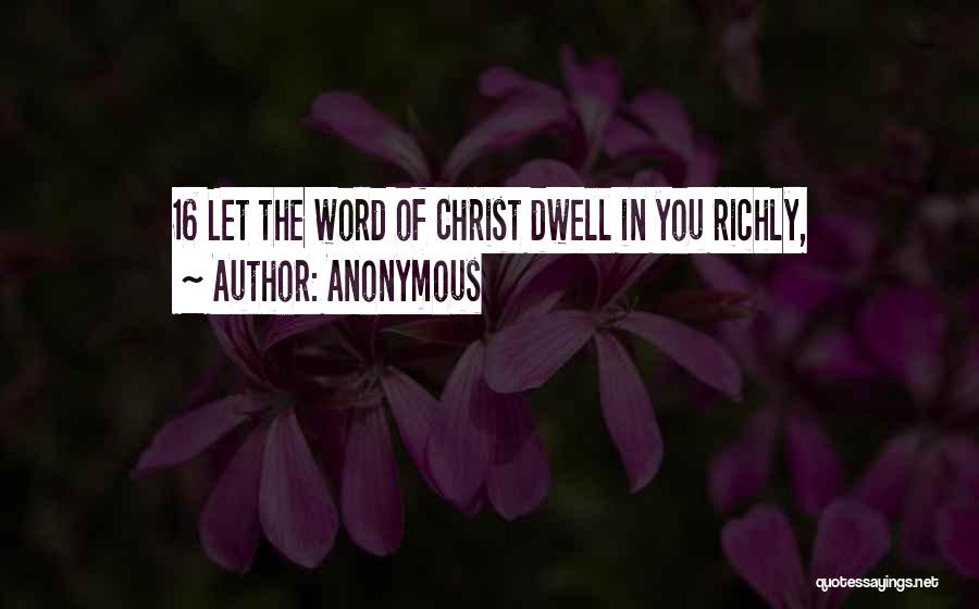 Anonymous Quotes: 16 Let The Word Of Christ Dwell In You Richly,