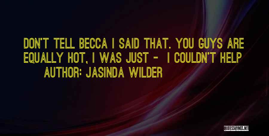 Jasinda Wilder Quotes: Don't Tell Becca I Said That. You Guys Are Equally Hot, I Was Just - I Couldn't Help