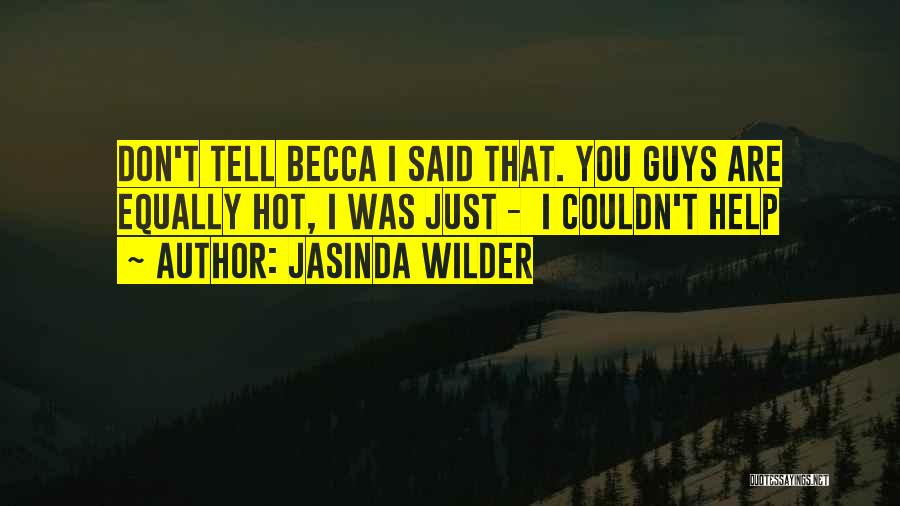 Jasinda Wilder Quotes: Don't Tell Becca I Said That. You Guys Are Equally Hot, I Was Just - I Couldn't Help