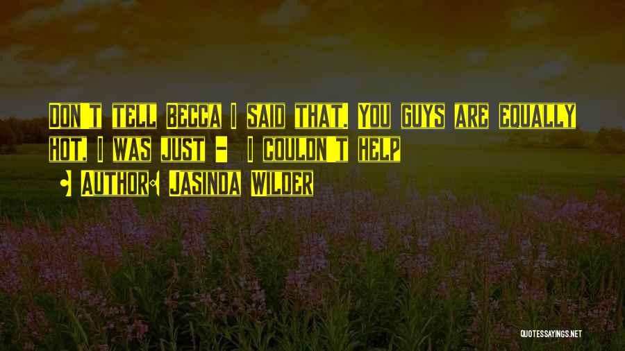 Jasinda Wilder Quotes: Don't Tell Becca I Said That. You Guys Are Equally Hot, I Was Just - I Couldn't Help