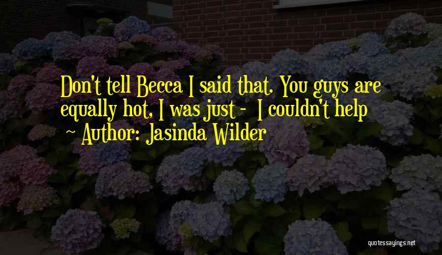 Jasinda Wilder Quotes: Don't Tell Becca I Said That. You Guys Are Equally Hot, I Was Just - I Couldn't Help