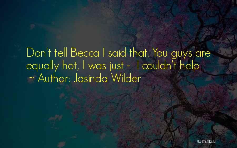 Jasinda Wilder Quotes: Don't Tell Becca I Said That. You Guys Are Equally Hot, I Was Just - I Couldn't Help