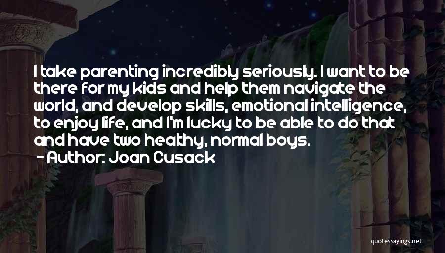 Joan Cusack Quotes: I Take Parenting Incredibly Seriously. I Want To Be There For My Kids And Help Them Navigate The World, And