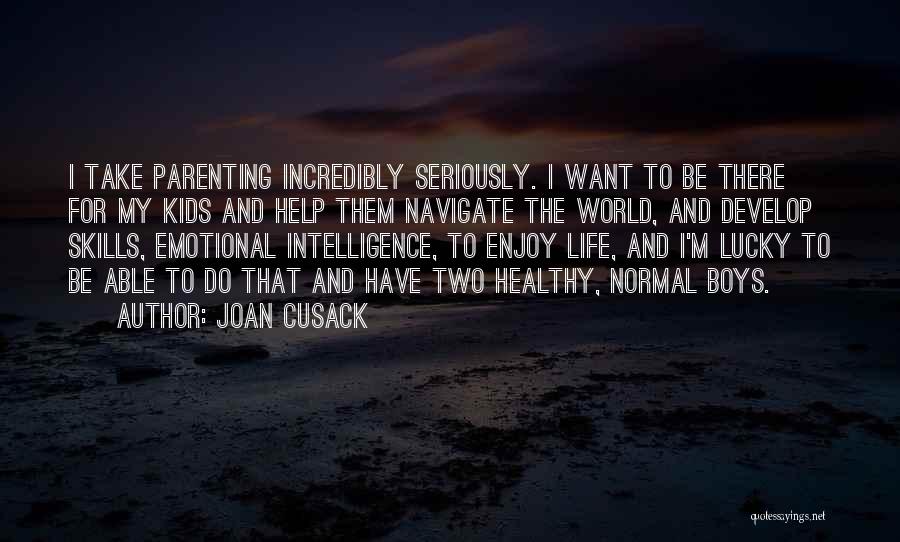 Joan Cusack Quotes: I Take Parenting Incredibly Seriously. I Want To Be There For My Kids And Help Them Navigate The World, And