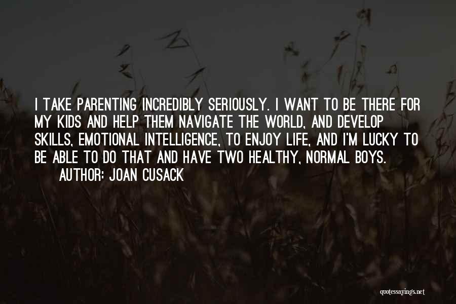 Joan Cusack Quotes: I Take Parenting Incredibly Seriously. I Want To Be There For My Kids And Help Them Navigate The World, And