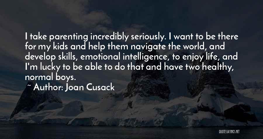 Joan Cusack Quotes: I Take Parenting Incredibly Seriously. I Want To Be There For My Kids And Help Them Navigate The World, And