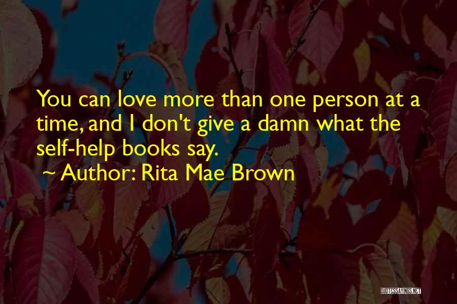 Rita Mae Brown Quotes: You Can Love More Than One Person At A Time, And I Don't Give A Damn What The Self-help Books