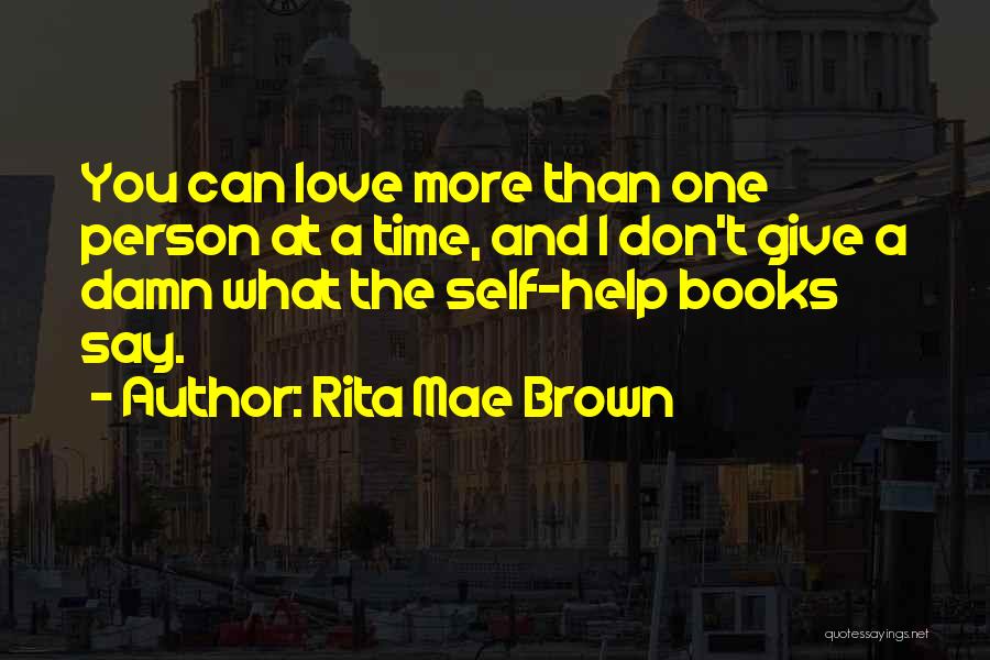 Rita Mae Brown Quotes: You Can Love More Than One Person At A Time, And I Don't Give A Damn What The Self-help Books