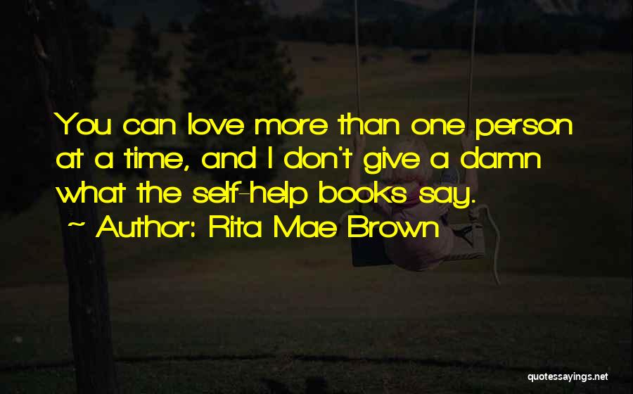 Rita Mae Brown Quotes: You Can Love More Than One Person At A Time, And I Don't Give A Damn What The Self-help Books