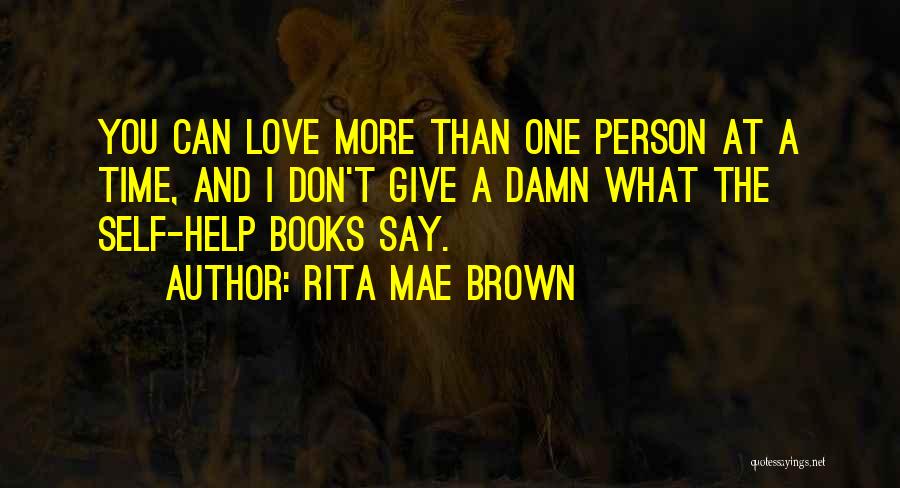 Rita Mae Brown Quotes: You Can Love More Than One Person At A Time, And I Don't Give A Damn What The Self-help Books