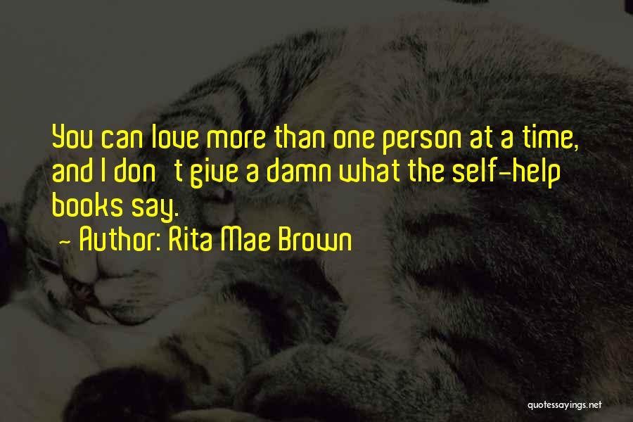 Rita Mae Brown Quotes: You Can Love More Than One Person At A Time, And I Don't Give A Damn What The Self-help Books