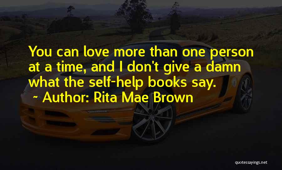 Rita Mae Brown Quotes: You Can Love More Than One Person At A Time, And I Don't Give A Damn What The Self-help Books