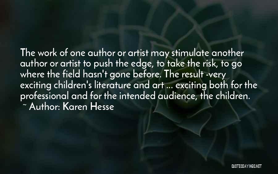 Karen Hesse Quotes: The Work Of One Author Or Artist May Stimulate Another Author Or Artist To Push The Edge, To Take The