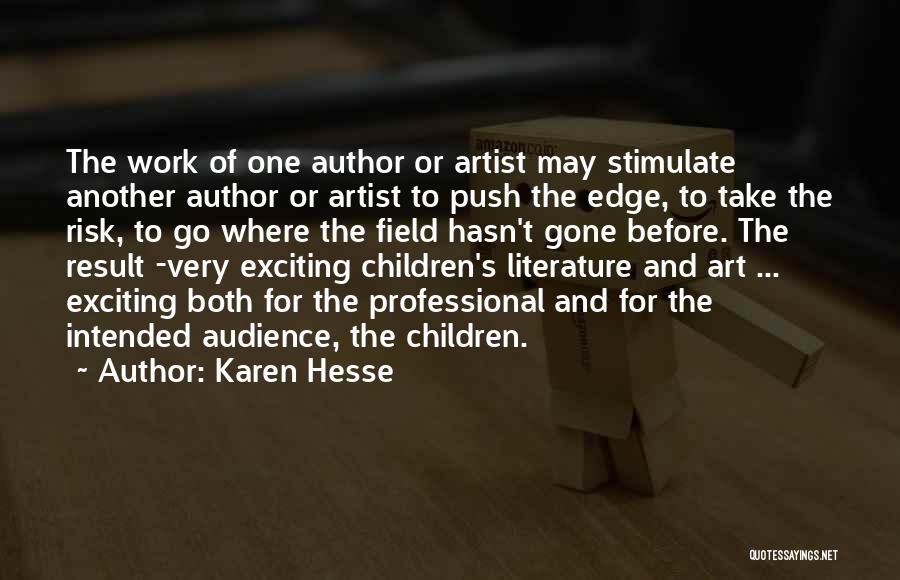 Karen Hesse Quotes: The Work Of One Author Or Artist May Stimulate Another Author Or Artist To Push The Edge, To Take The