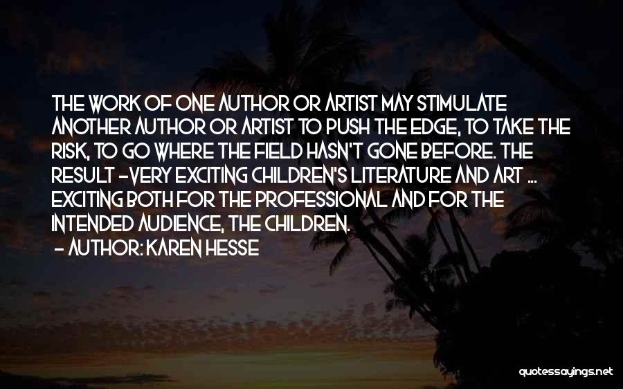 Karen Hesse Quotes: The Work Of One Author Or Artist May Stimulate Another Author Or Artist To Push The Edge, To Take The