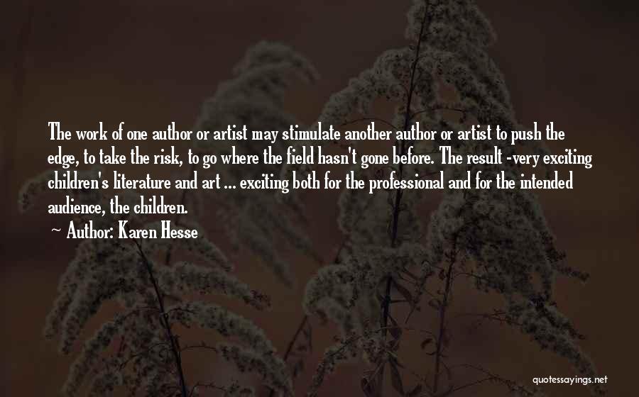 Karen Hesse Quotes: The Work Of One Author Or Artist May Stimulate Another Author Or Artist To Push The Edge, To Take The