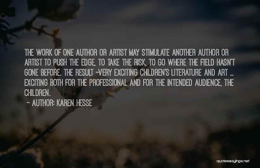 Karen Hesse Quotes: The Work Of One Author Or Artist May Stimulate Another Author Or Artist To Push The Edge, To Take The