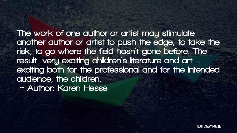 Karen Hesse Quotes: The Work Of One Author Or Artist May Stimulate Another Author Or Artist To Push The Edge, To Take The