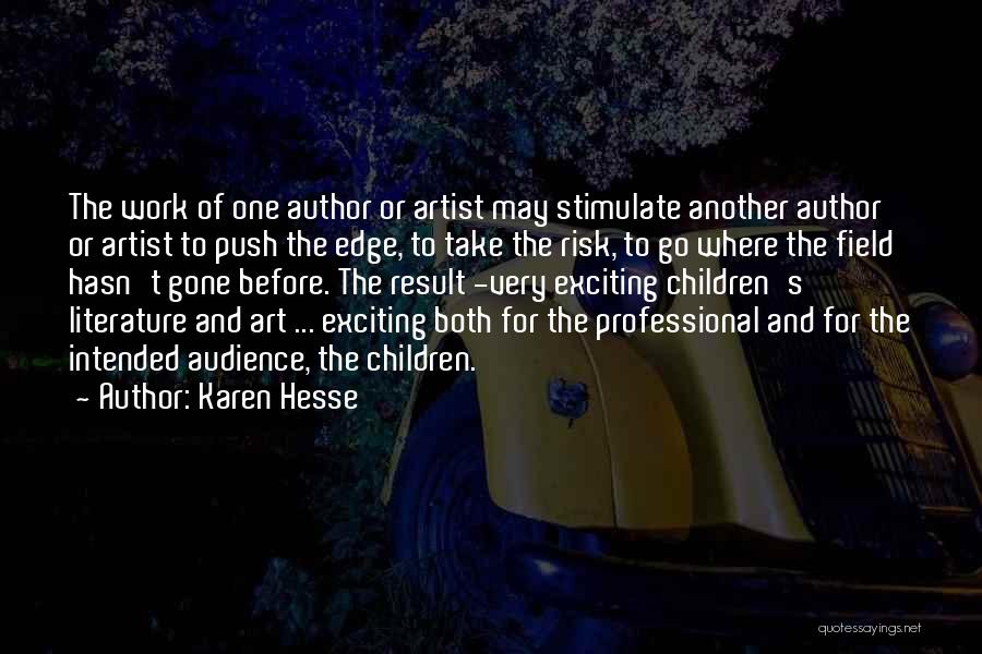 Karen Hesse Quotes: The Work Of One Author Or Artist May Stimulate Another Author Or Artist To Push The Edge, To Take The