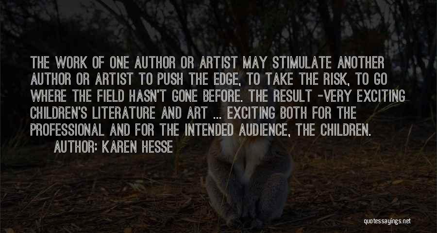 Karen Hesse Quotes: The Work Of One Author Or Artist May Stimulate Another Author Or Artist To Push The Edge, To Take The
