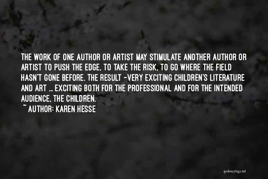 Karen Hesse Quotes: The Work Of One Author Or Artist May Stimulate Another Author Or Artist To Push The Edge, To Take The