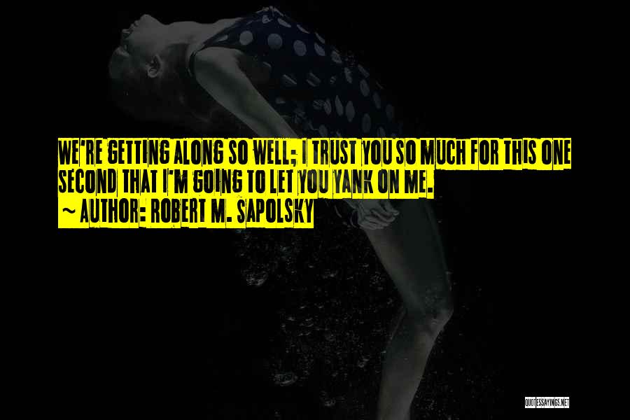 Robert M. Sapolsky Quotes: We're Getting Along So Well; I Trust You So Much For This One Second That I'm Going To Let You