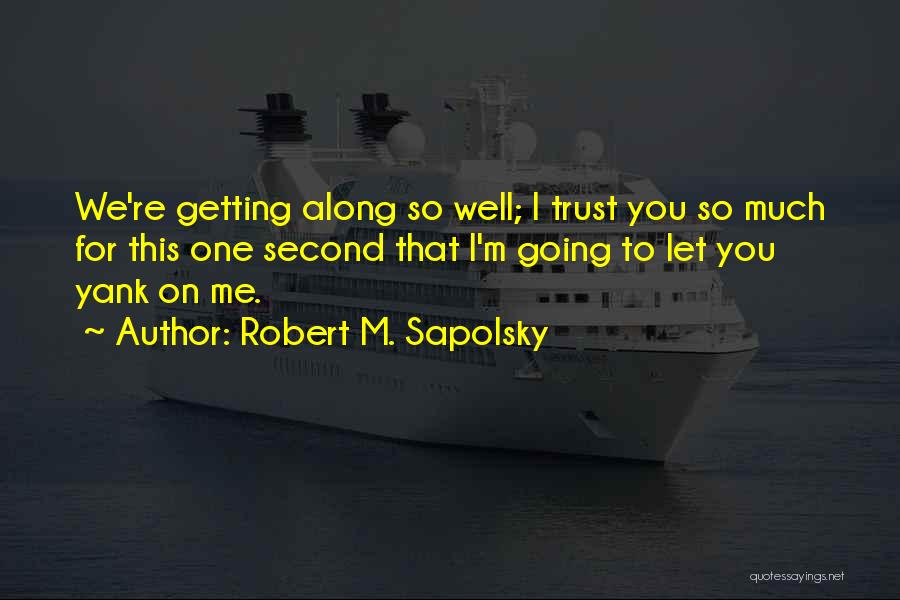 Robert M. Sapolsky Quotes: We're Getting Along So Well; I Trust You So Much For This One Second That I'm Going To Let You
