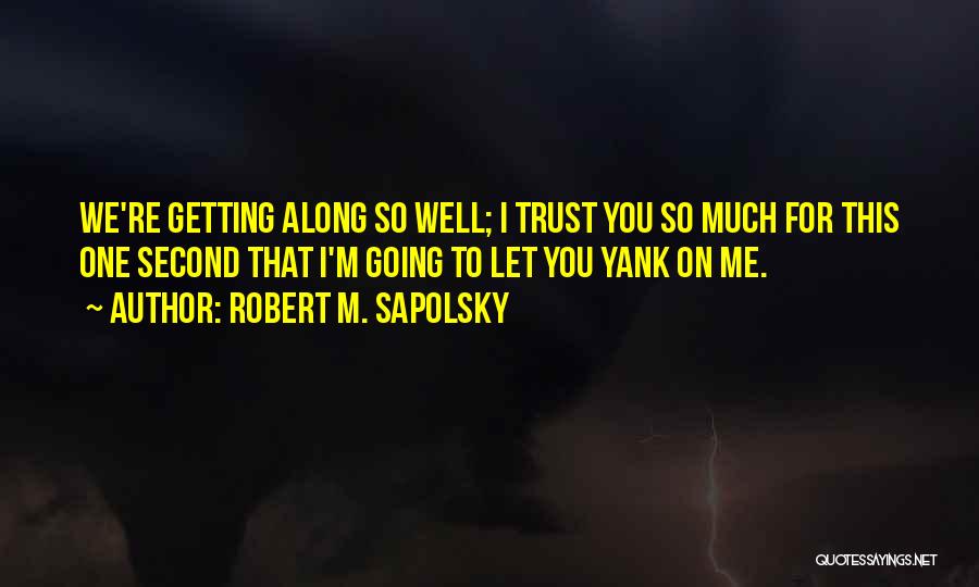 Robert M. Sapolsky Quotes: We're Getting Along So Well; I Trust You So Much For This One Second That I'm Going To Let You