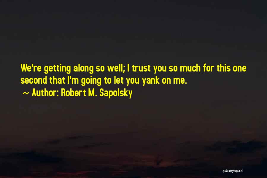 Robert M. Sapolsky Quotes: We're Getting Along So Well; I Trust You So Much For This One Second That I'm Going To Let You