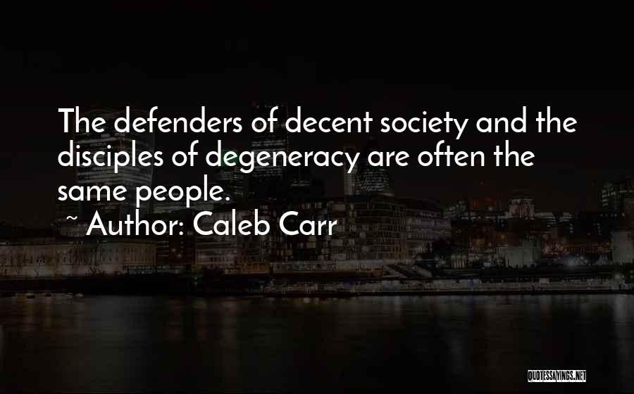 Caleb Carr Quotes: The Defenders Of Decent Society And The Disciples Of Degeneracy Are Often The Same People.