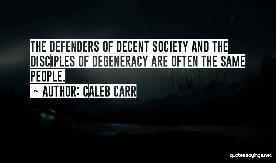Caleb Carr Quotes: The Defenders Of Decent Society And The Disciples Of Degeneracy Are Often The Same People.