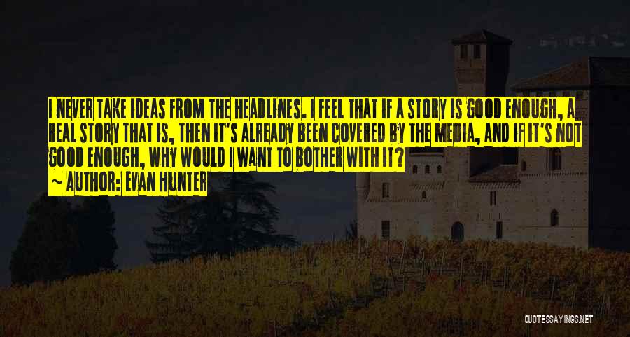 Evan Hunter Quotes: I Never Take Ideas From The Headlines. I Feel That If A Story Is Good Enough, A Real Story That