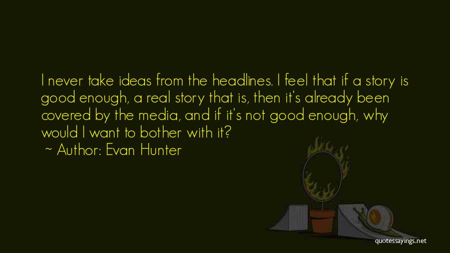 Evan Hunter Quotes: I Never Take Ideas From The Headlines. I Feel That If A Story Is Good Enough, A Real Story That