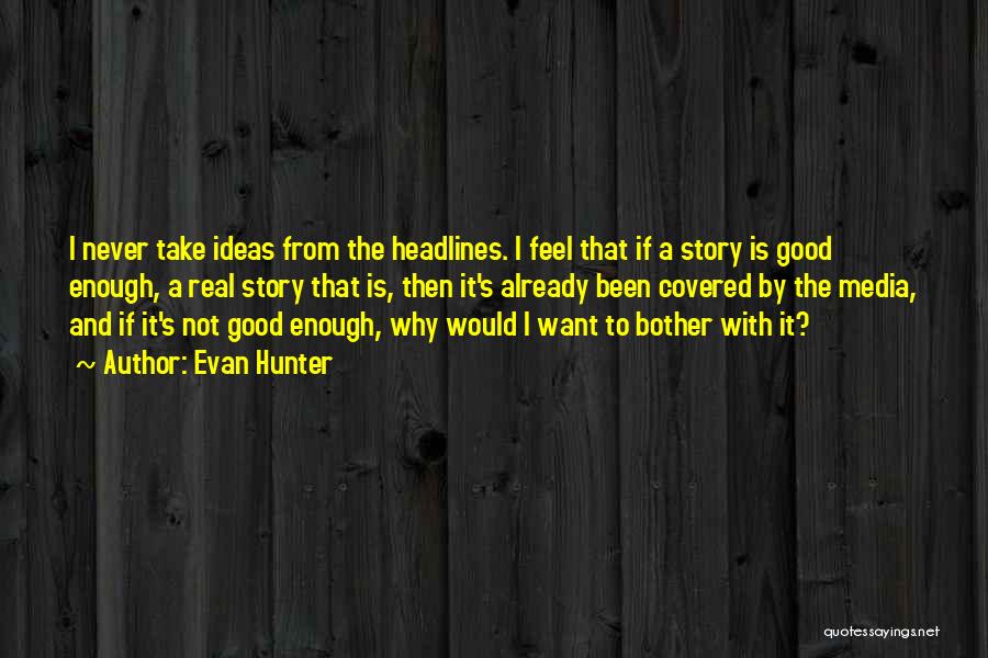 Evan Hunter Quotes: I Never Take Ideas From The Headlines. I Feel That If A Story Is Good Enough, A Real Story That