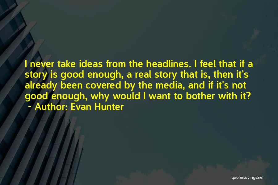 Evan Hunter Quotes: I Never Take Ideas From The Headlines. I Feel That If A Story Is Good Enough, A Real Story That