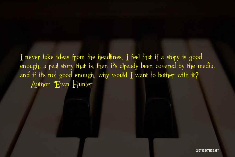 Evan Hunter Quotes: I Never Take Ideas From The Headlines. I Feel That If A Story Is Good Enough, A Real Story That