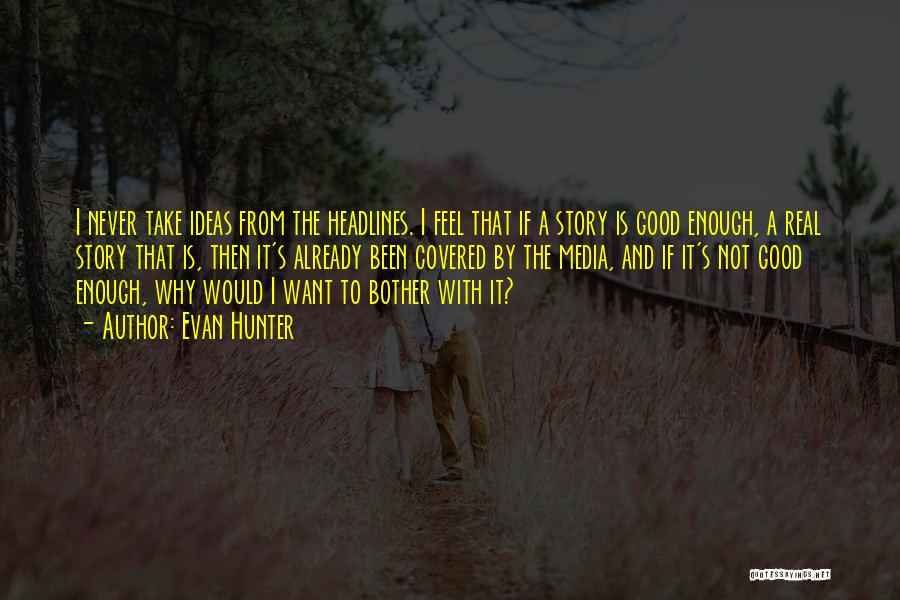 Evan Hunter Quotes: I Never Take Ideas From The Headlines. I Feel That If A Story Is Good Enough, A Real Story That