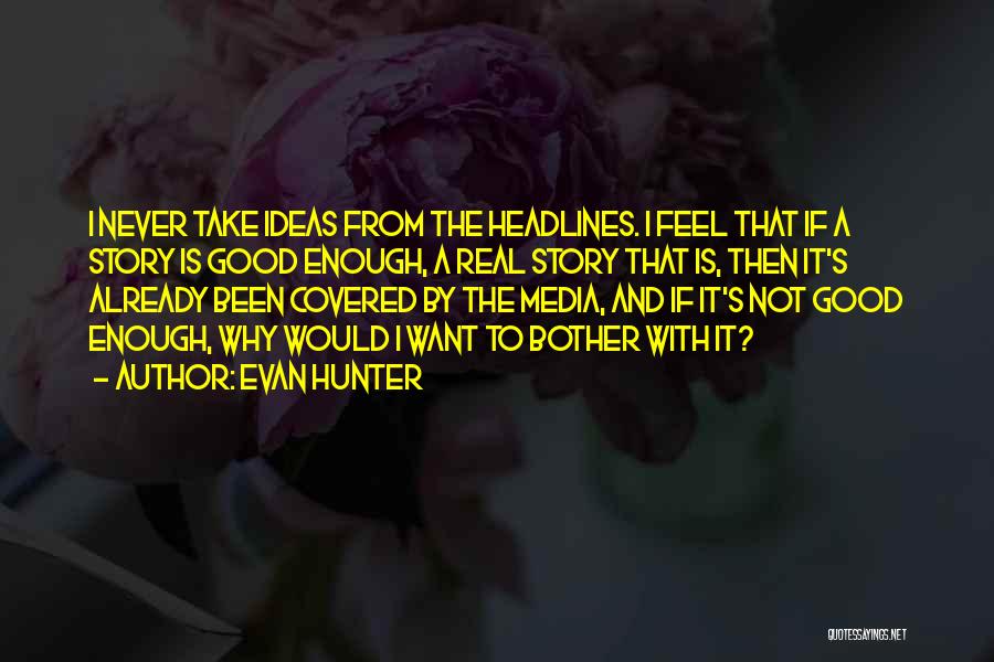 Evan Hunter Quotes: I Never Take Ideas From The Headlines. I Feel That If A Story Is Good Enough, A Real Story That