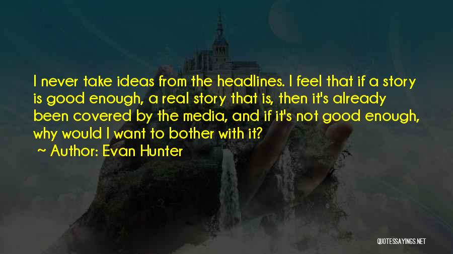 Evan Hunter Quotes: I Never Take Ideas From The Headlines. I Feel That If A Story Is Good Enough, A Real Story That